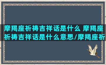 摩羯座祈祷吉祥话是什么 摩羯座祈祷吉祥话是什么意思/摩羯座祈祷吉祥话是什么 摩羯座祈祷吉祥话是什么意思-我的网站